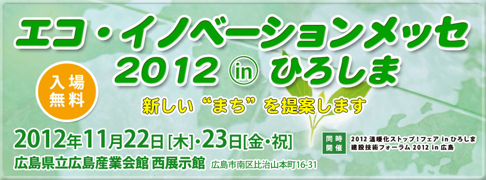 エコ・イノベーションメッセ　2012 IN ひろしま 2012年11月22日（木）23日（金・祝）