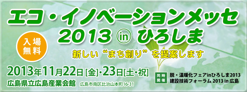 エコ・イノベーションメッセ　2013 IN ひろしま 2012年11月22日（木）23日（金・祝）