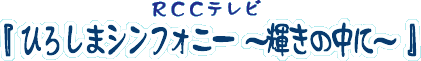 RCCテレビ「ひろしまシンフォニー〜輝きの中に〜」