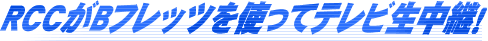 RCCがBフレッツを使ってテレビ生中継!