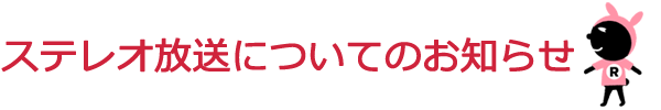 ステレオ放送についてのお知らせ