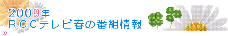 2009年RCCテレビ春の番組情報